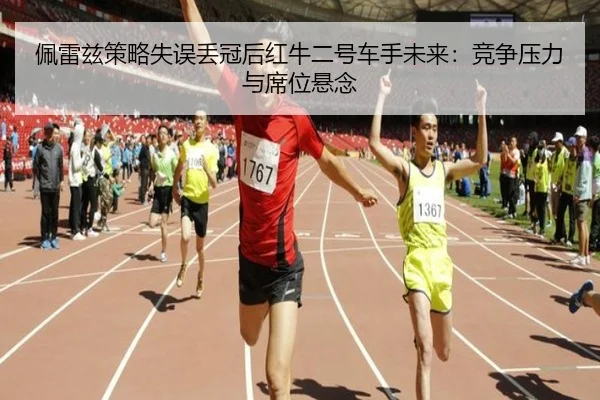佩雷兹策略失误丢冠后红牛二号车手未来：竞争压力与席位悬念